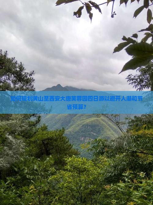 如何规划黄山至西安大唐芙蓉园四日游以避开人潮和节省预算？