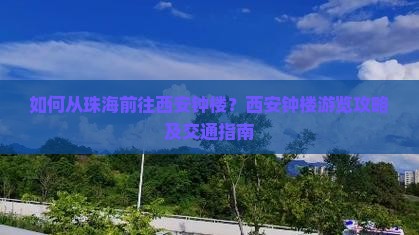 如何从珠海前往西安钟楼？西安钟楼游览攻略及交通指南
