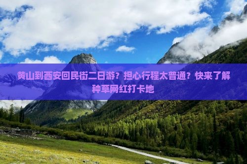 黄山到西安回民街二日游？担心行程太普通？快来了解种草网红打卡地