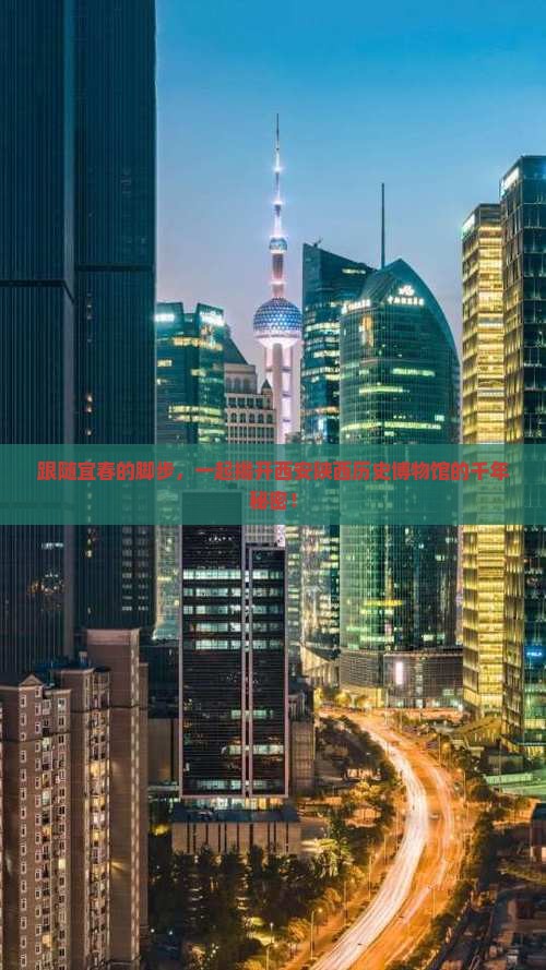 跟随宜春的脚步，一起揭开西安陕西历史博物馆的千年秘密！