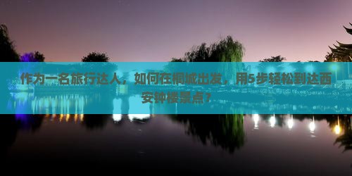 作为一名旅行达人，如何在桐城出发，用5步轻松到达西安钟楼景点？