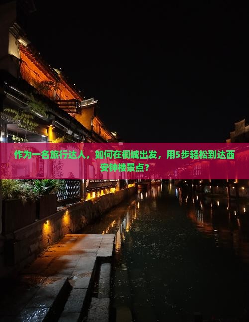 作为一名旅行达人，如何在桐城出发，用5步轻松到达西安钟楼景点？