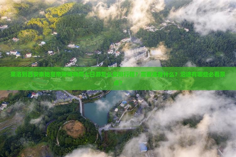果洛到西安秦始皇帝陵博物院七日游怎么安排行程？需要准备什么？沿途有哪些必看景点？