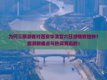 为何三明游客对西安华清宫六日游情有独钟？旅游新痛点与热词背后的！