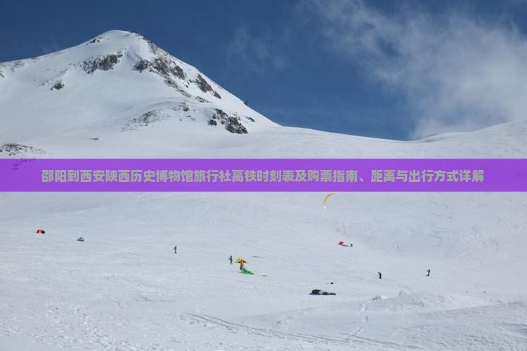 邵阳到西安陕西历史博物馆旅行社高铁时刻表及购票指南、距离与出行方式详解