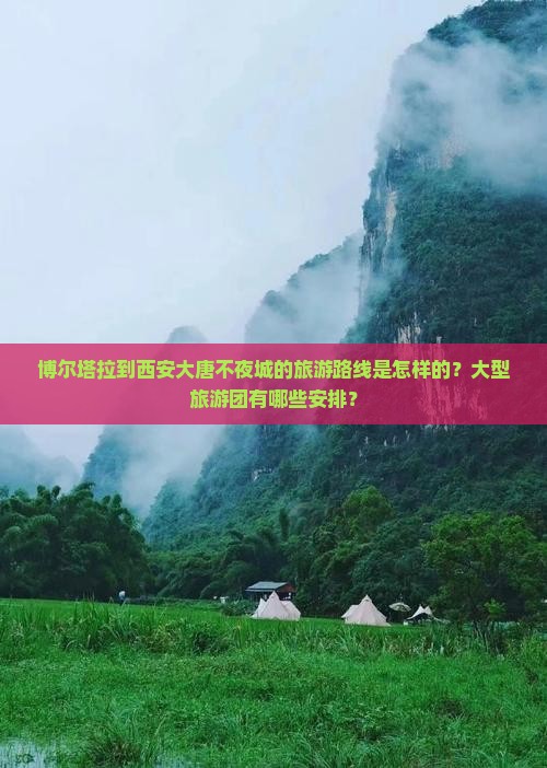 博尔塔拉到西安大唐不夜城的旅游路线是怎样的?大型旅游团有哪些安排? 博尔塔拉到西安大唐不夜城的旅游路线是怎样的?大型旅游团有哪些安排?