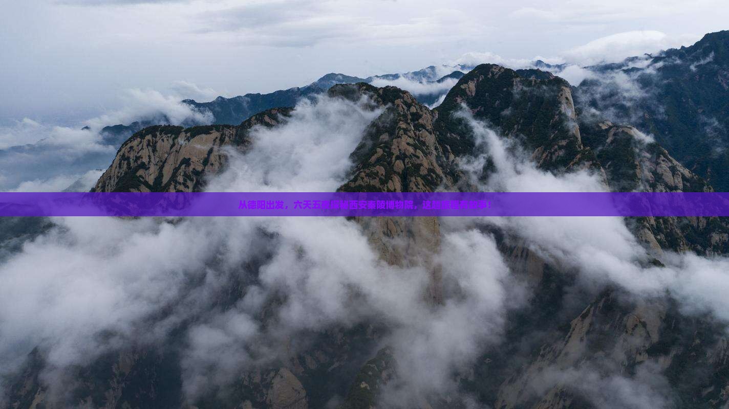 从德阳出发，六天五夜探秘西安秦陵博物院，这趟旅程有故事！