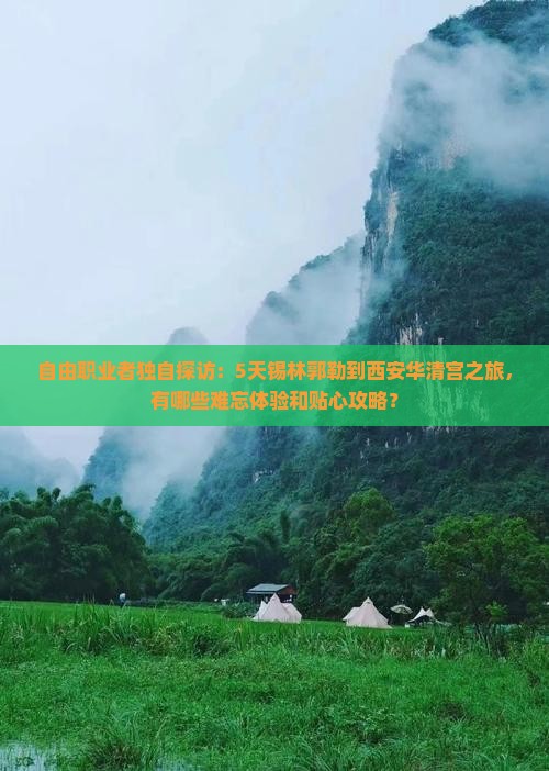 自由职业者独自探访：5天锡林郭勒到西安华清宫之旅，有哪些难忘体验和贴心攻略？