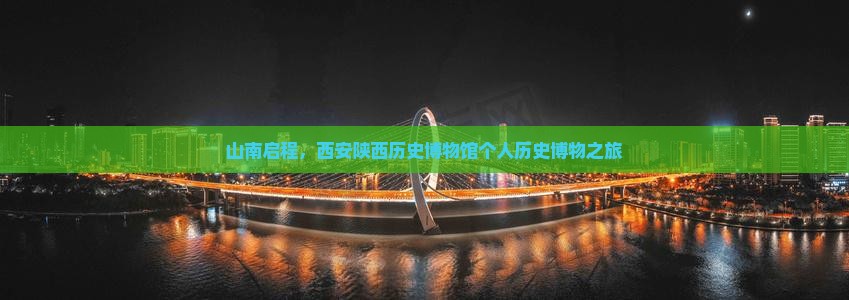 山南启程，西安陕西历史博物馆个人历史博物之旅