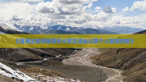 《淮南出发探秘西安大明宫遗址公园个人旅游攻略》