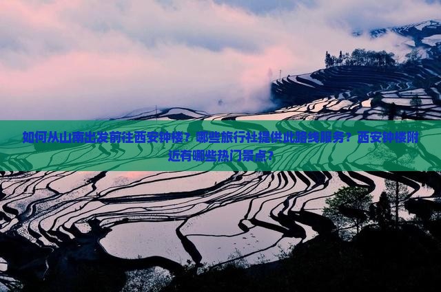如何从山南出发前往西安钟楼？哪些旅行社提供此路线服务？西安钟楼附近有哪些热门景点？