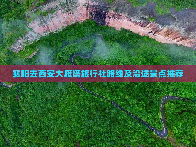 襄阳去西安大雁塔旅行社路线及沿途景点推荐