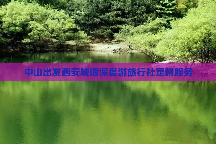 中山出发西安城墙深度游旅行社定制服务