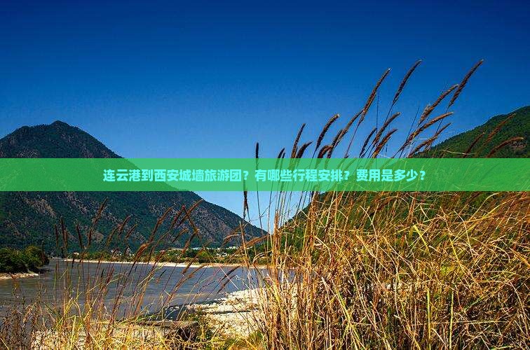 连云港到西安城墙旅游团？有哪些行程安排？费用是多少？