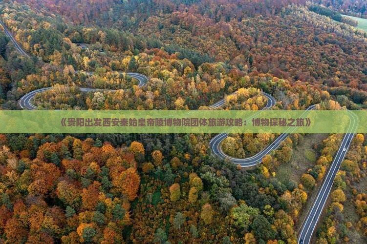 《贵阳出发西安秦始皇帝陵博物院团体旅游攻略：博物探秘之旅》