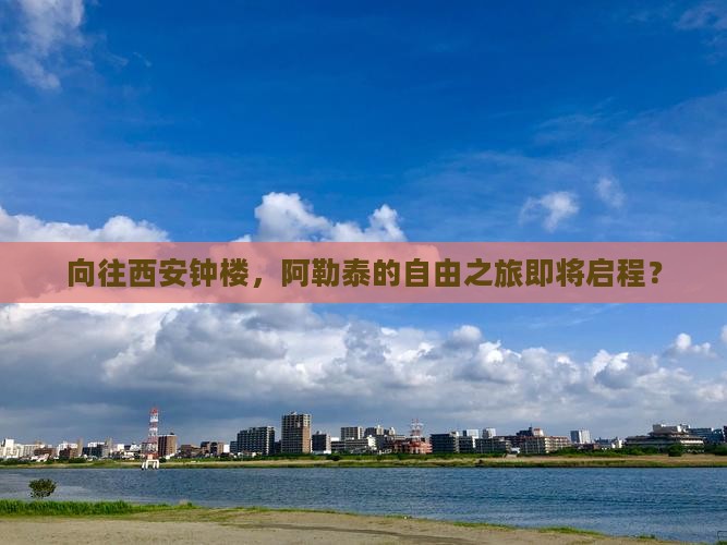 向往西安钟楼，阿勒泰的自由之旅即将启程？