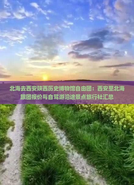 北海去西安陕西历史博物馆自由团：西安至北海跟团报价与自驾游沿途景点旅行社汇总