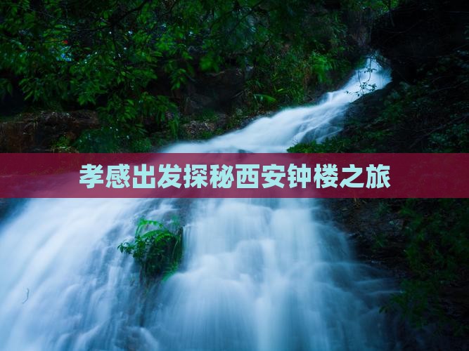 孝感出发探秘西安钟楼之旅