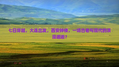 七日穿越，大连出发，西安钟楼，一场古老与现代的浪漫邂逅？