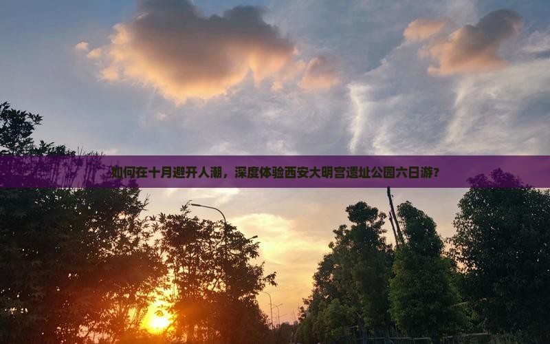 如何在十月避开人潮，深度体验西安大明宫遗址公园六日游？