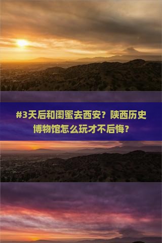 #3天后和闺蜜去西安？陕西历史博物馆怎么玩才不后悔？