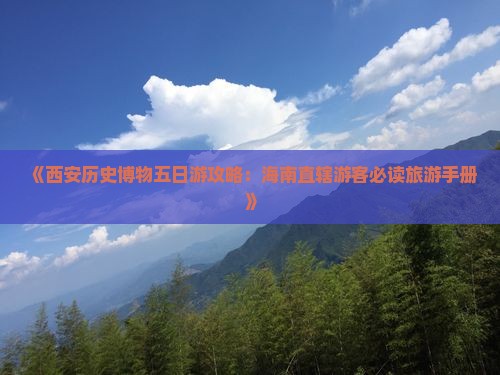 《西安历史博物五日游攻略：海南直辖游客必读旅游手册》