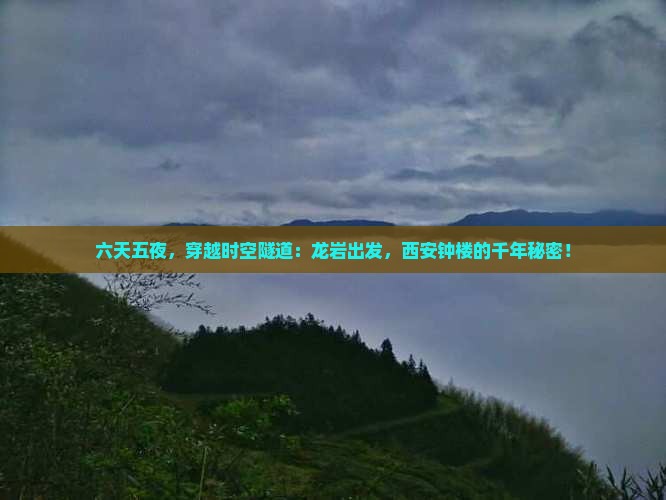 六天五夜，穿越时空隧道：龙岩出发，西安钟楼的千年秘密！