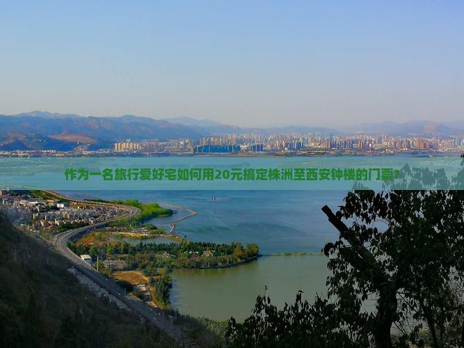作为一名旅行爱好宅如何用20元搞定株洲至西安钟楼的门票？