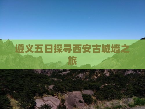 遵义五日探寻西安古城墙之旅