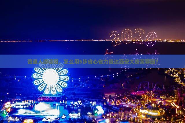 普通人游德阳，怎么用5步省心省力直达西安大唐芙蓉园？