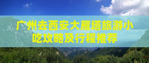 广州去西安大雁塔旅游小吃攻略及行程推荐