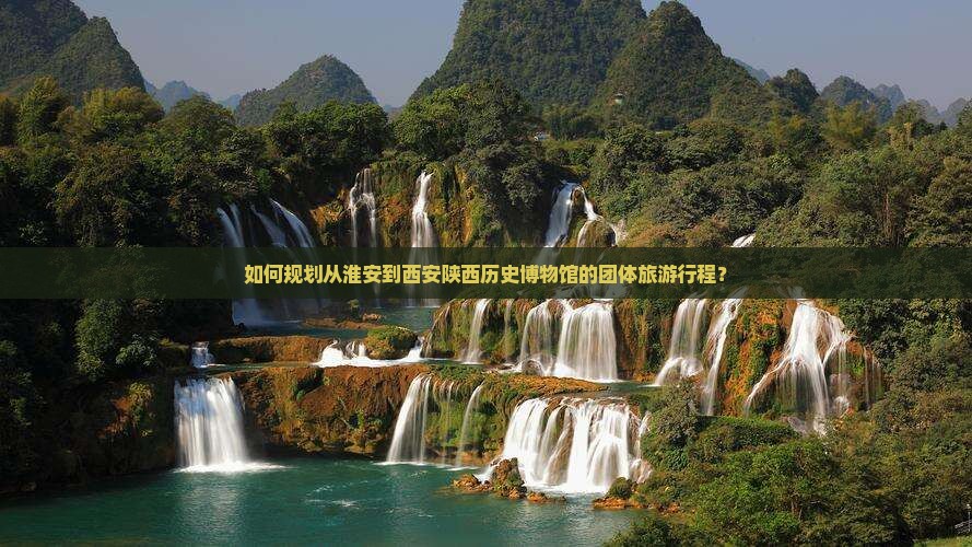 如何规划从淮安到西安陕西历史博物馆的团体旅游行程？