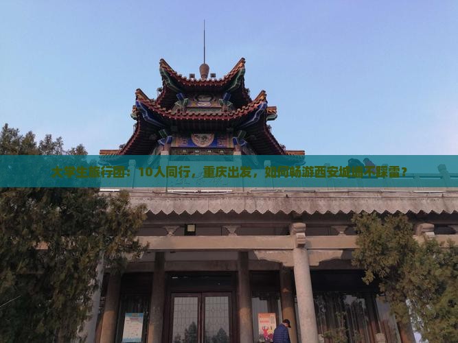 大学生旅行团：10人同行，重庆出发，如何畅游西安城墙不踩雷？
