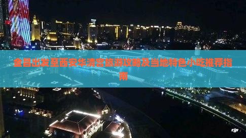 金昌出发至西安华清宫旅游攻略及当地特色小吃推荐指南