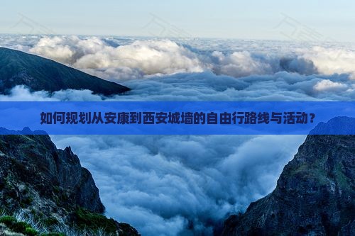 如何规划从安康到西安城墙的自由行路线与活动？