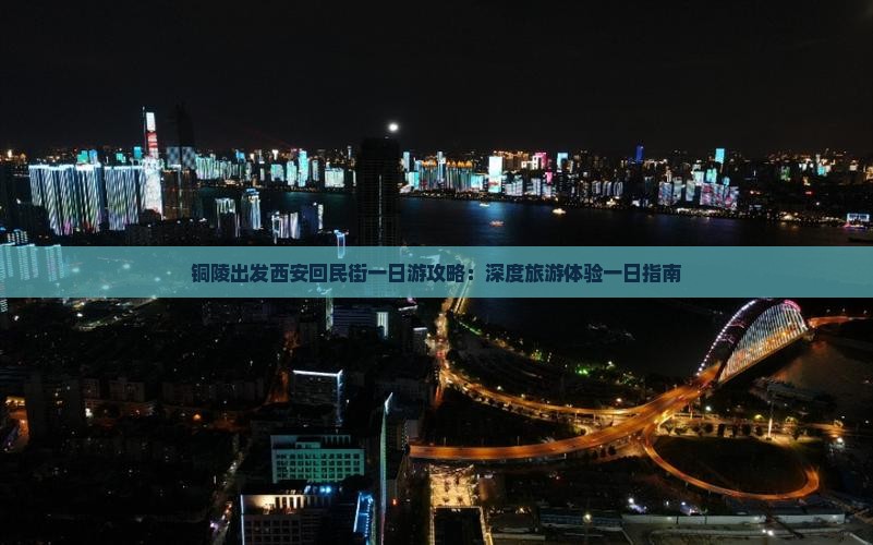 铜陵出发西安回民街一日游攻略：深度旅游体验一日指南