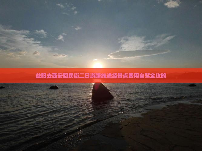 益阳去西安回民街二日游路线途经景点费用自驾全攻略