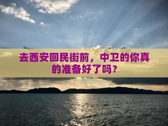 去西安回民街前，中卫的你真的准备好了吗？