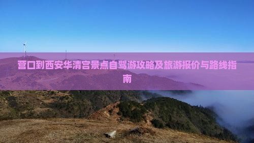 营口到西安华清宫景点自驾游攻略及旅游报价与路线指南