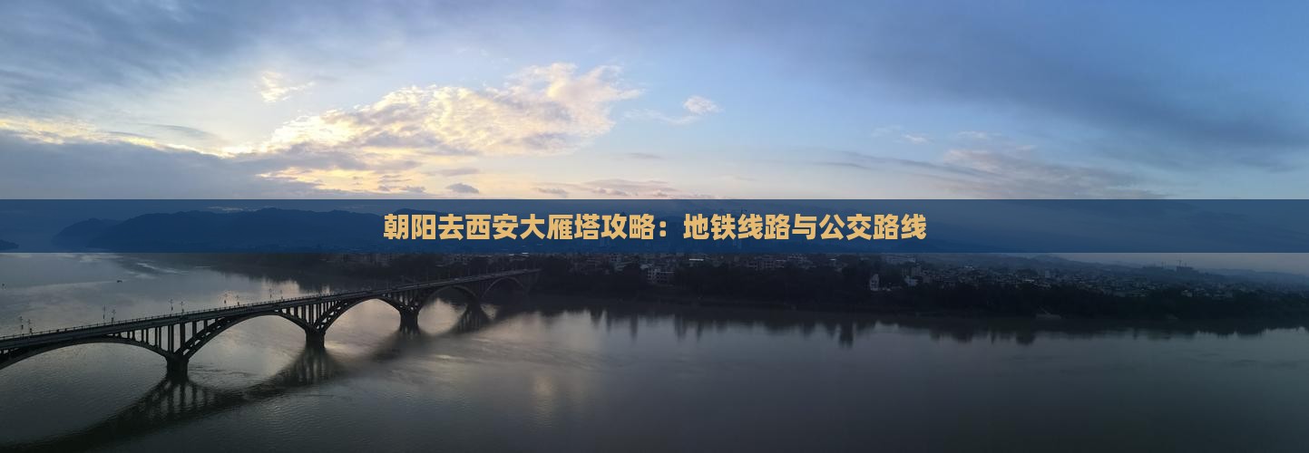 朝阳去西安大雁塔攻略：地铁线路与公交路线