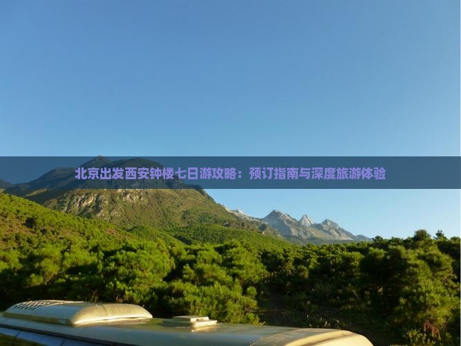北京出发西安钟楼七日游攻略：预订指南与深度旅游体验