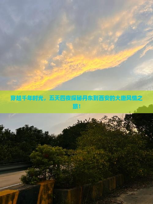 穿越千年时光，五天四夜探秘丹东到西安的大唐风情之旅！