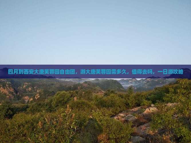四月到西安大唐芙蓉园自由团，游大唐芙蓉园需多久，值得去吗，一日游攻略