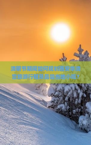 清明节期间如何规划西安华清宫旅游行程及品尝当地小吃？