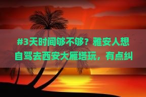 #3天时间够不够？雅安人想自驾去西安大雁塔玩，有点纠结