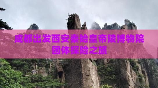 成都出发西安秦始皇帝陵博物院团体探险之旅