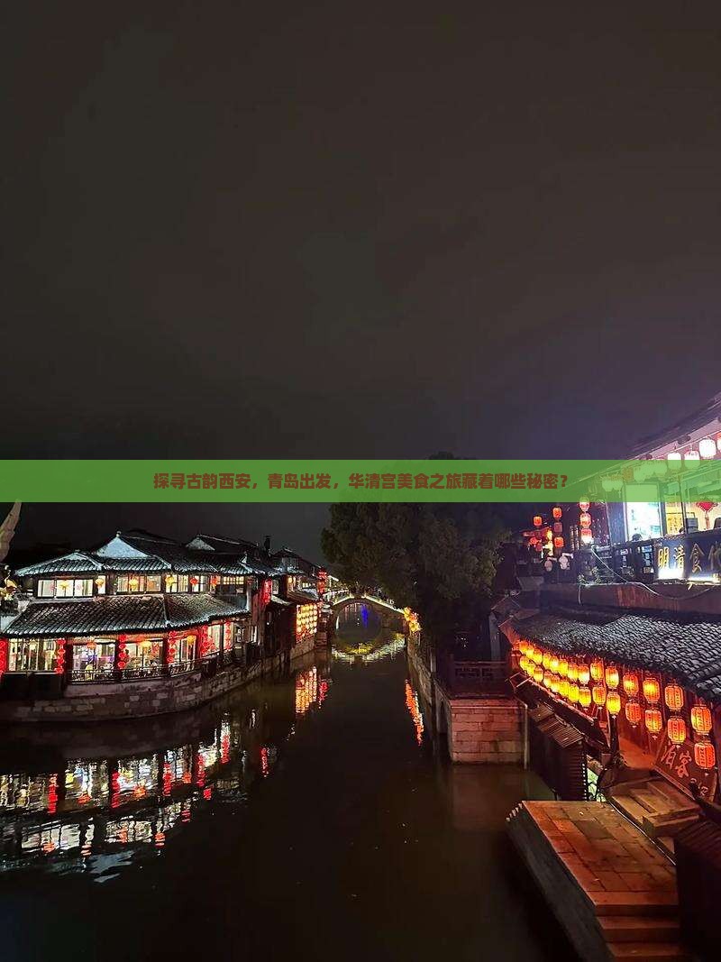 探寻古韵西安，青岛出发，华清宫美食之旅藏着哪些秘密？
