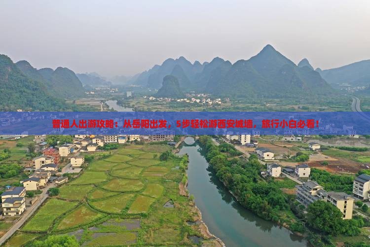 普通人出游攻略：从岳阳出发，5步轻松游西安城墙，旅行小白必看！