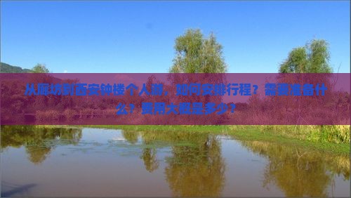 从廊坊到西安钟楼个人游，如何安排行程？需要准备什么？费用大概是多少？