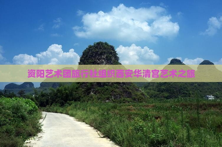 资阳艺术团旅行社组织西安华清宫艺术之旅